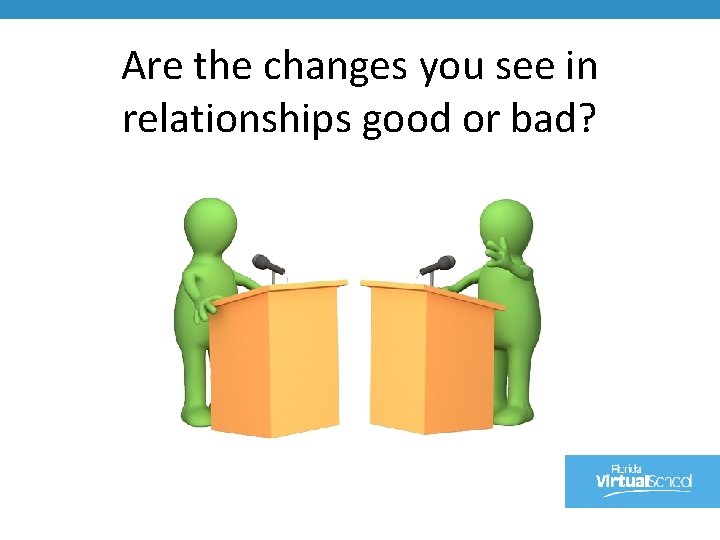 Are the changes you see in relationships good or bad? 