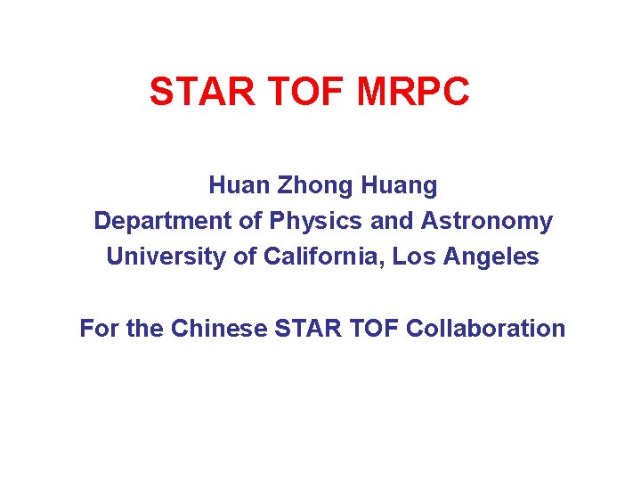 STAR TOF MRPC Huan Zhong Huang Department of Physics and Astronomy University of California,