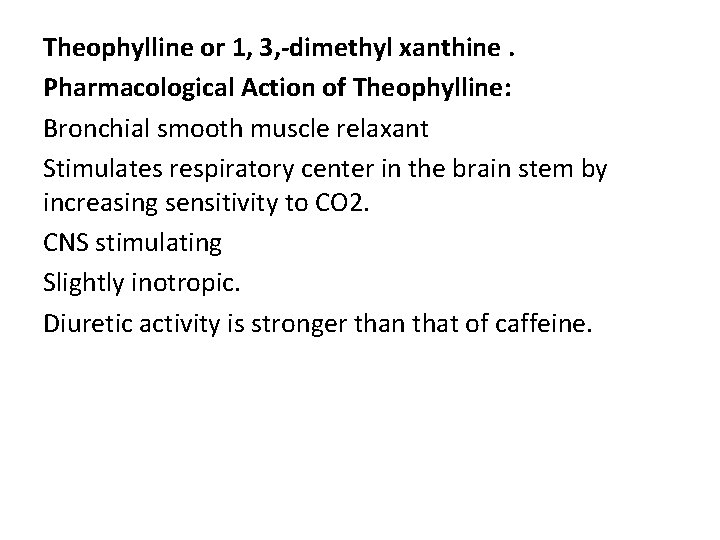 Theophylline or 1, 3, -dimethyl xanthine. Pharmacological Action of Theophylline: Bronchial smooth muscle relaxant