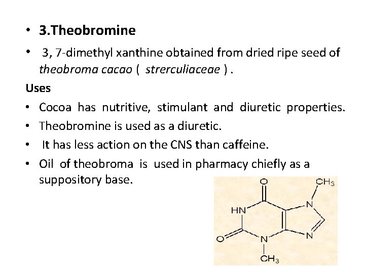  • 3. Theobromine • 3, 7 -dimethyl xanthine obtained from dried ripe seed