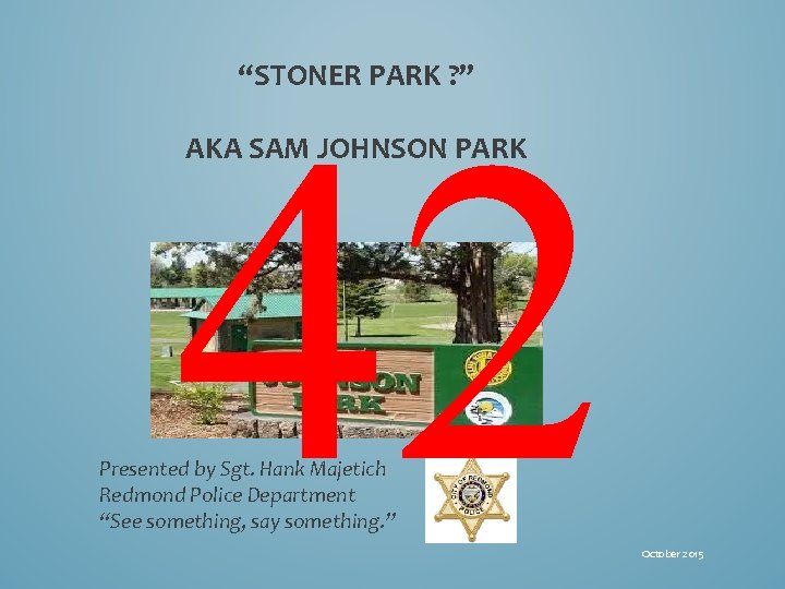 “STONER PARK ? ” 42 AKA SAM JOHNSON PARK Presented by Sgt. Hank Majetich “STONER PARK ? ” 42 AKA SAM JOHNSON PARK Presented by Sgt. Hank Majetich