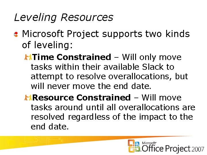 Leveling Resources Microsoft Project supports two kinds of leveling: Time Constrained – Will only