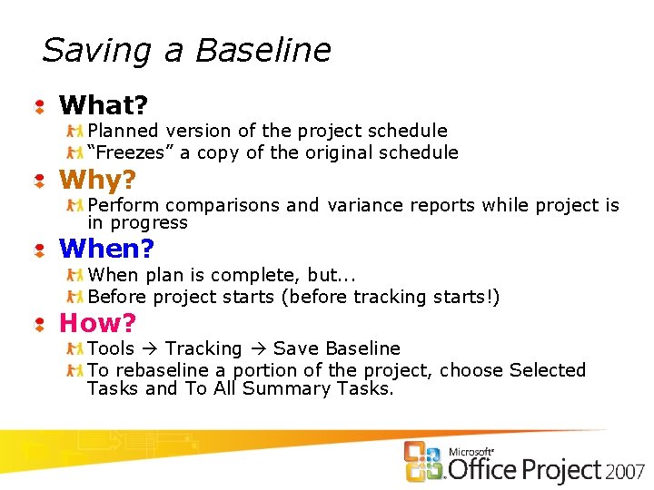 Saving a Baseline What? Planned version of the project schedule “Freezes” a copy of