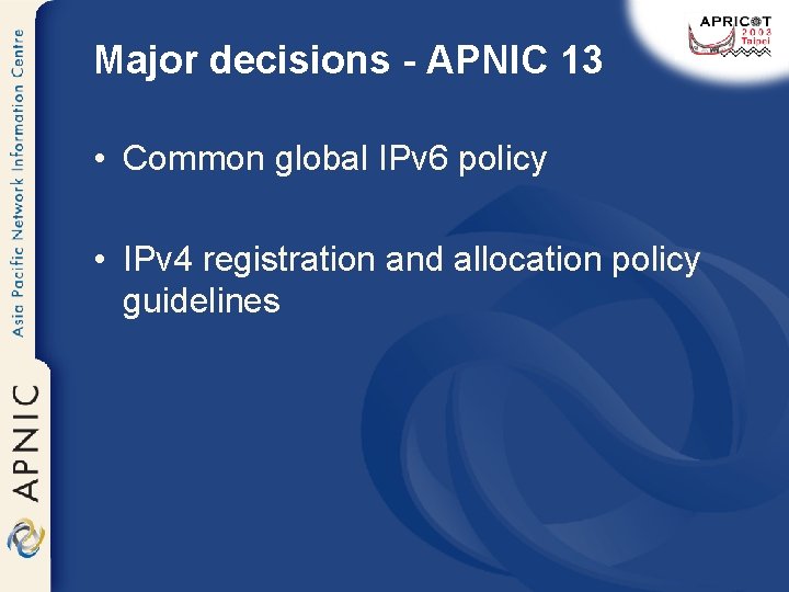 Major decisions - APNIC 13 • Common global IPv 6 policy • IPv 4