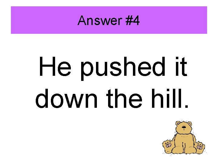 Answer #4 He pushed it down the hill. 