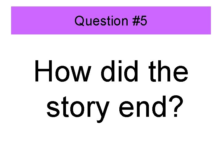 Question #5 How did the story end? 
