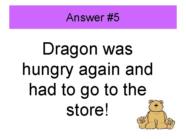 Answer #5 Dragon was hungry again and had to go to the store! 