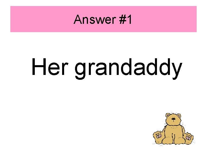 Answer #1 Her grandaddy 