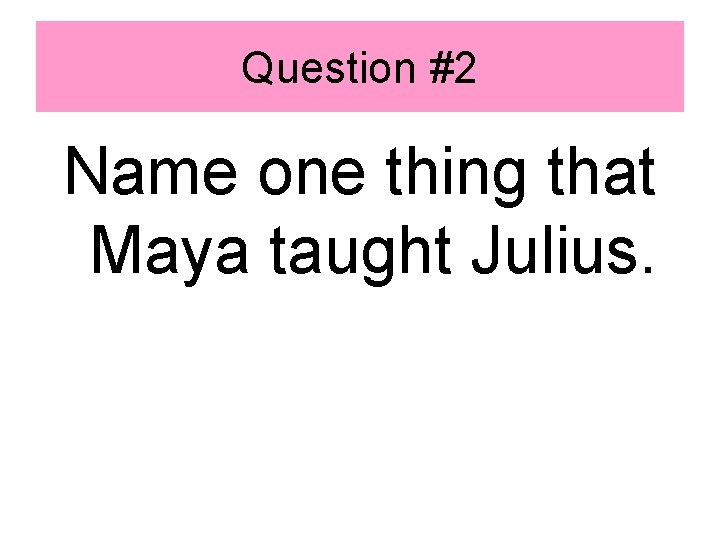 Question #2 Name one thing that Maya taught Julius. 
