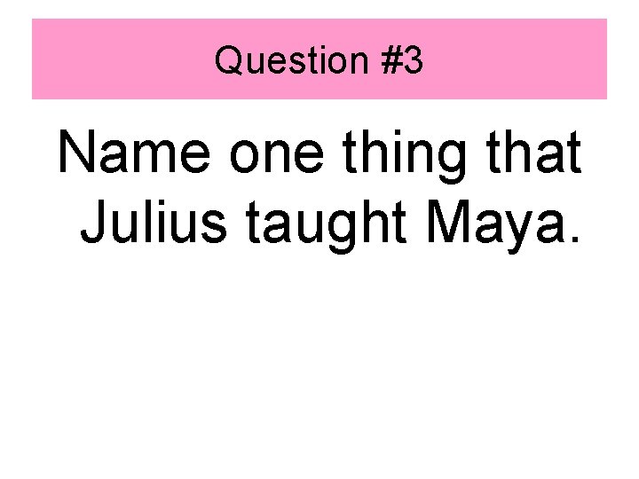 Question #3 Name one thing that Julius taught Maya. 