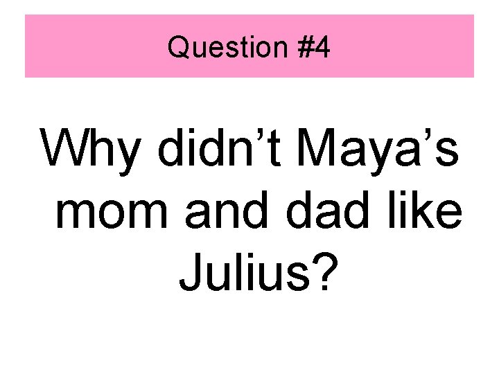 Question #4 Why didn’t Maya’s mom and dad like Julius? 