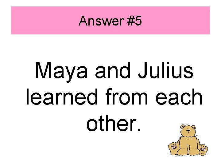 Answer #5 Maya and Julius learned from each other. 