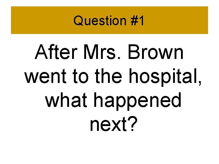 Question #1 After Mrs. Brown went to the hospital, what happened next? 