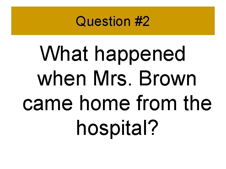 Question #2 What happened when Mrs. Brown came home from the hospital? 