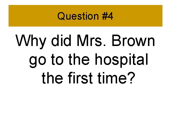 Question #4 Why did Mrs. Brown go to the hospital the first time? 