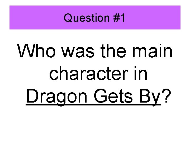 Question #1 Who was the main character in Dragon Gets By? 