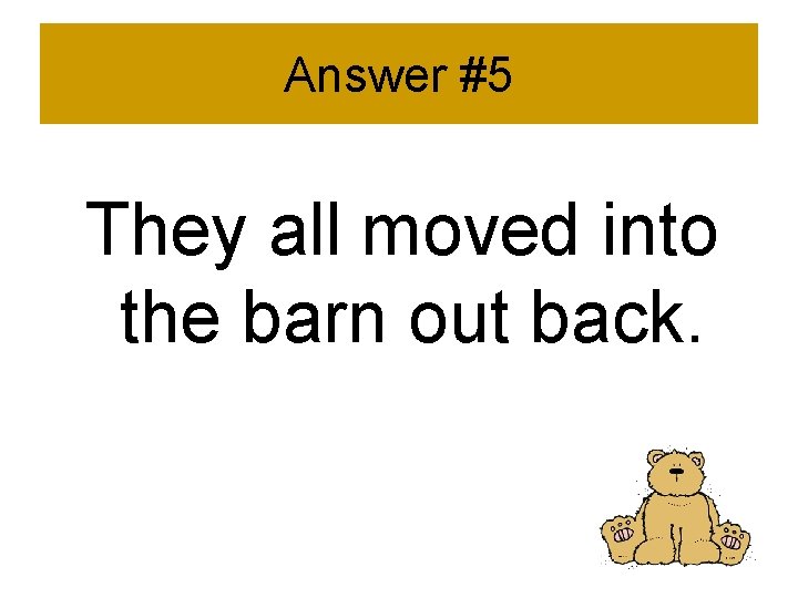 Answer #5 They all moved into the barn out back. 