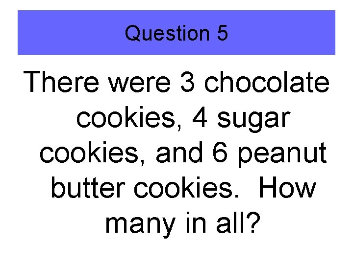 Question 5 There were 3 chocolate cookies, 4 sugar cookies, and 6 peanut butter