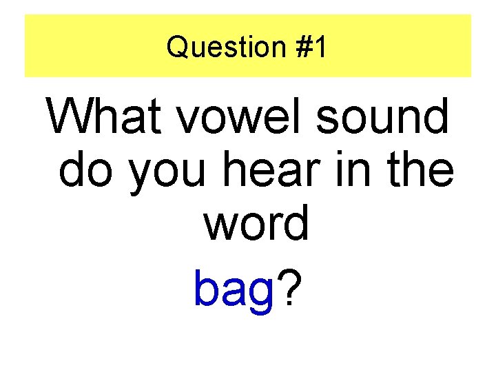 Question #1 What vowel sound do you hear in the word bag? 