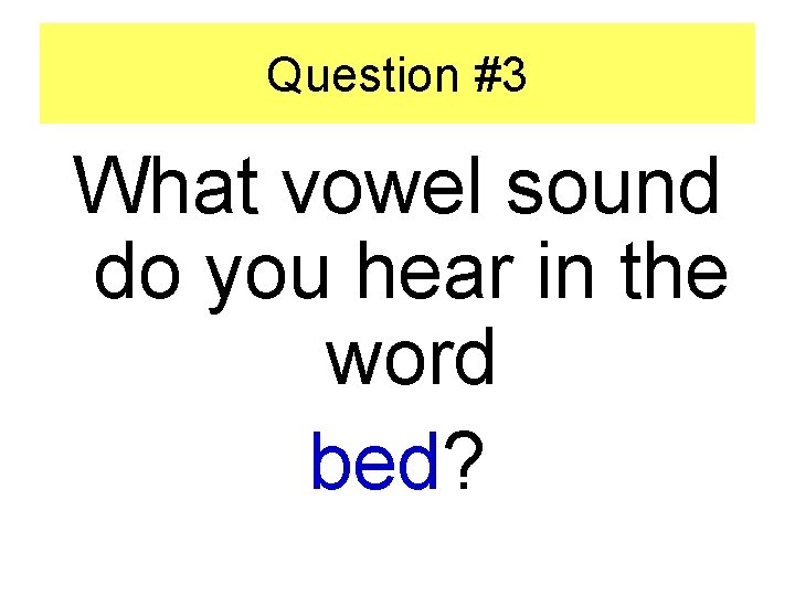 Question #3 What vowel sound do you hear in the word bed? 