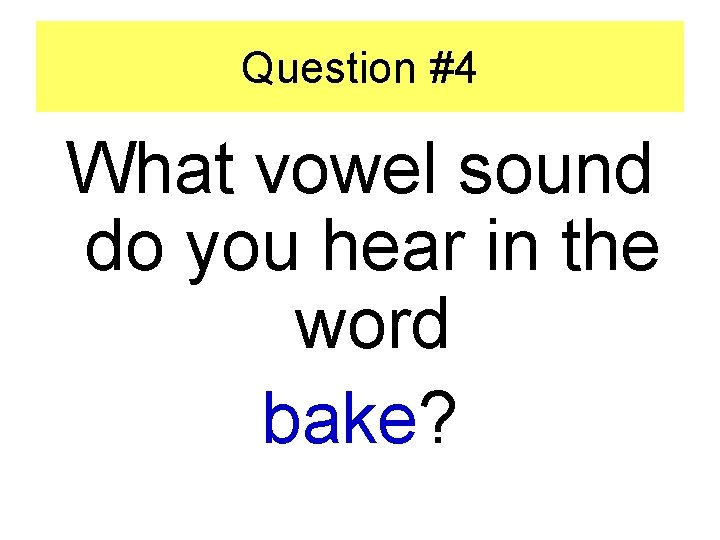 Question #4 What vowel sound do you hear in the word bake? 
