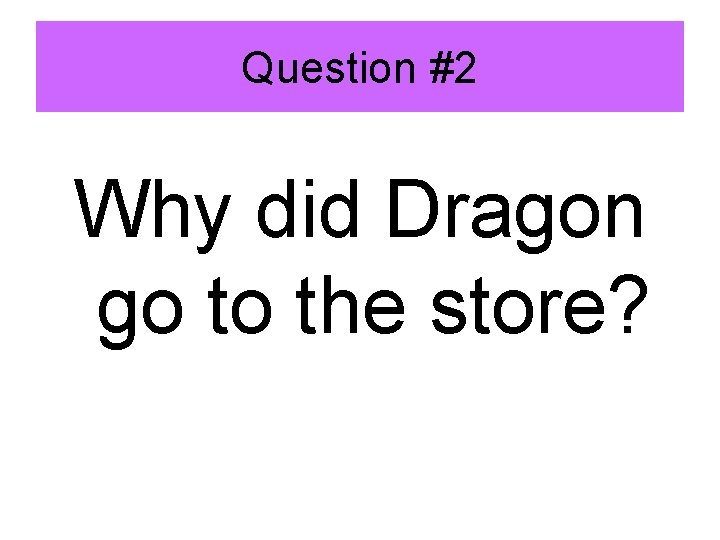 Question #2 Why did Dragon go to the store? 