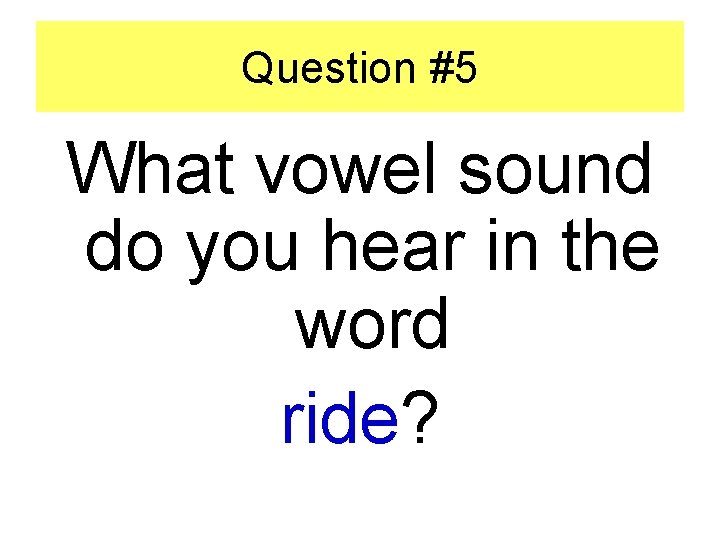 Question #5 What vowel sound do you hear in the word ride? 