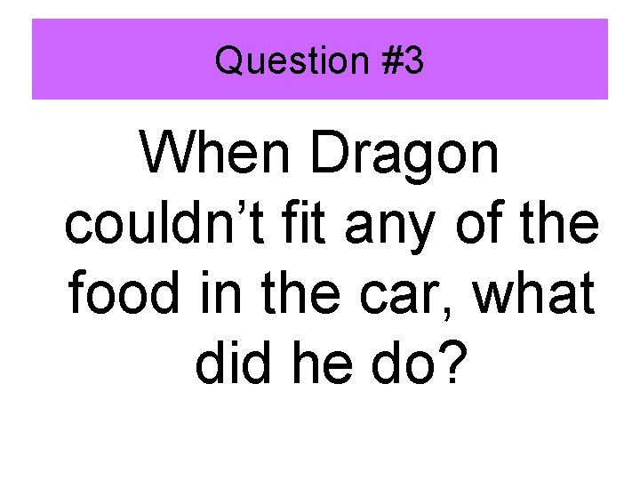 Question #3 When Dragon couldn’t fit any of the food in the car, what