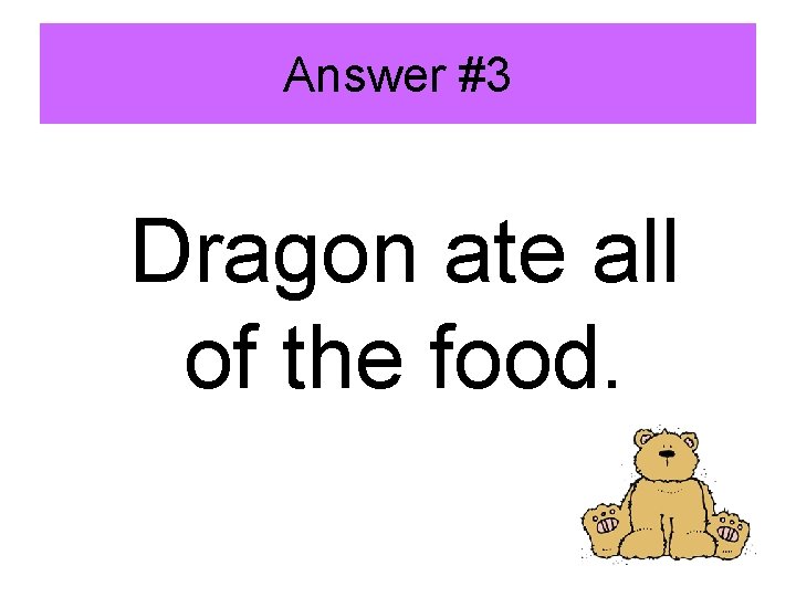 Answer #3 Dragon ate all of the food. 