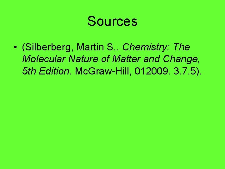 Sources • (Silberberg, Martin S. . Chemistry: The Molecular Nature of Matter and Change,