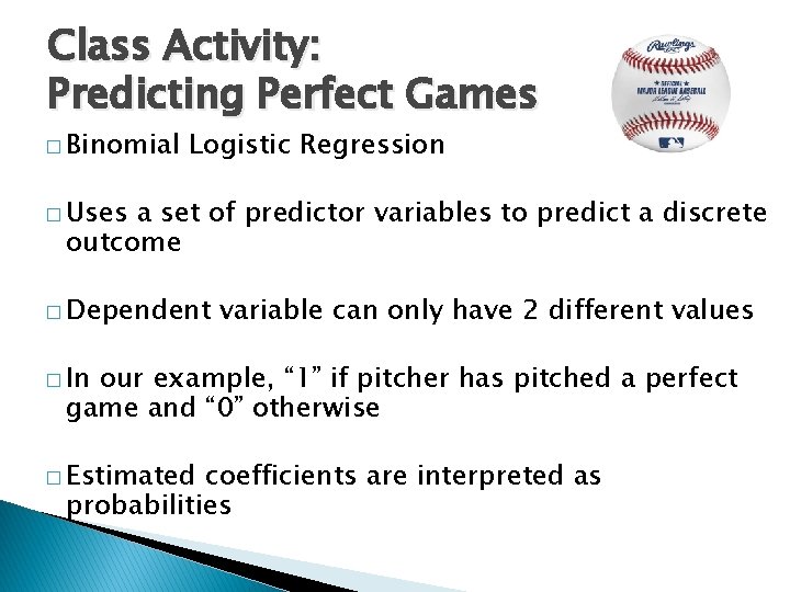 Class Activity: Predicting Perfect Games � Binomial Logistic Regression � Uses a set of