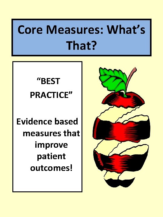 Core Measures: What’s That? “BEST PRACTICE” Evidence based measures that improve patient outcomes! 