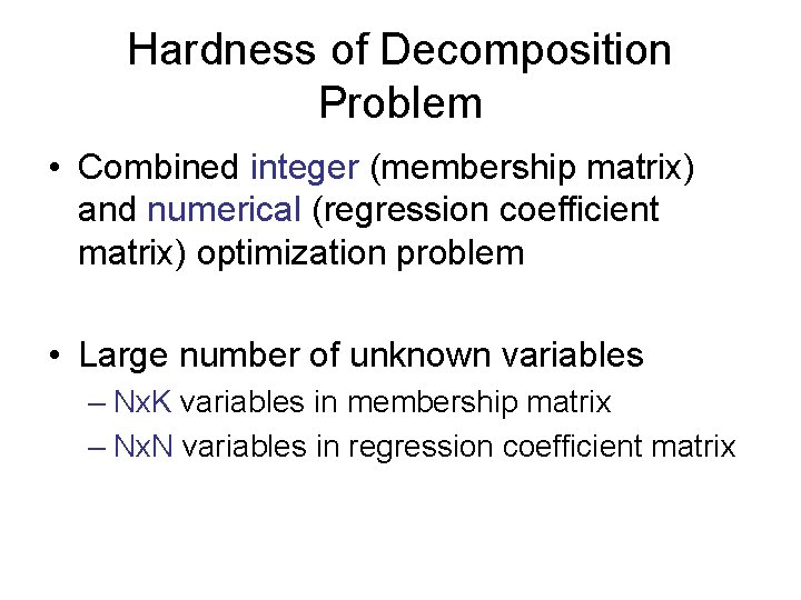 Hardness of Decomposition Problem • Combined integer (membership matrix) and numerical (regression coefficient matrix) Hardness of Decomposition Problem • Combined integer (membership matrix) and numerical (regression coefficient matrix)