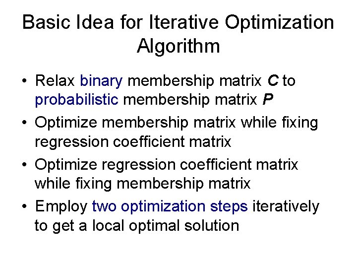 Basic Idea for Iterative Optimization Algorithm • Relax binary membership matrix C to probabilistic Basic Idea for Iterative Optimization Algorithm • Relax binary membership matrix C to probabilistic
