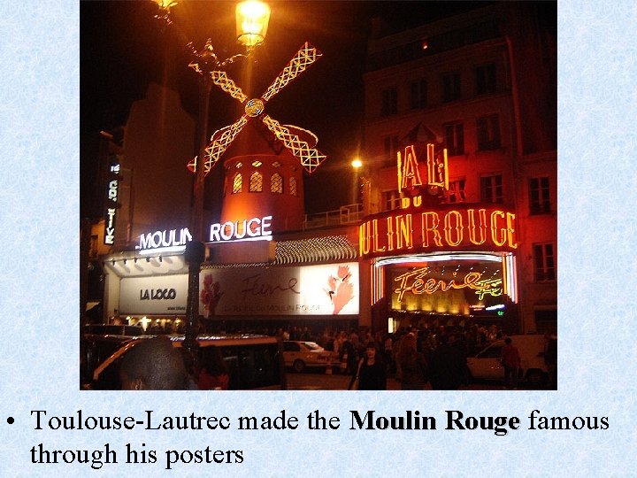  • Toulouse-Lautrec made the Moulin Rouge famous through his posters 