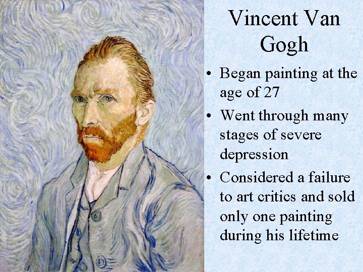 Vincent Van Gogh • Began painting at the age of 27 • Went through