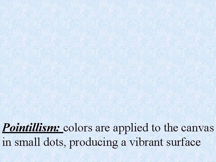 Pointillism: colors are applied to the canvas in small dots, producing a vibrant surface