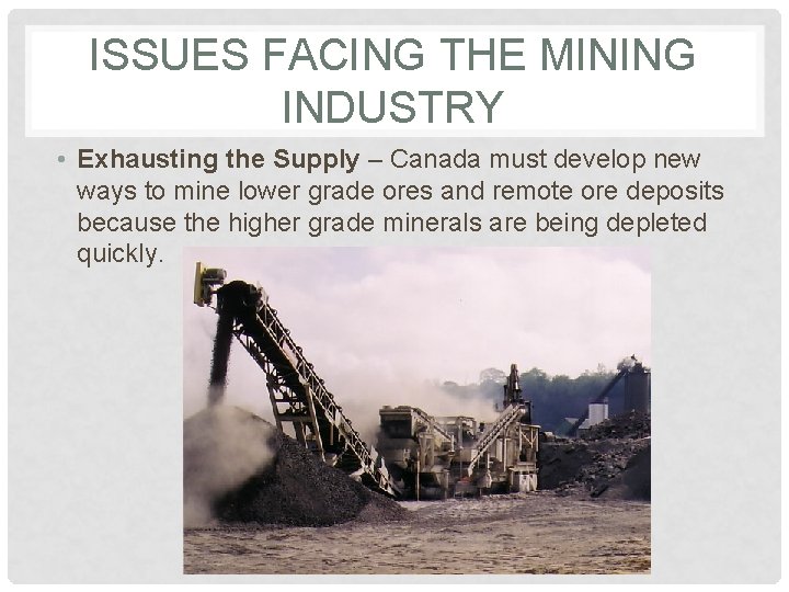 ISSUES FACING THE MINING INDUSTRY • Exhausting the Supply – Canada must develop new