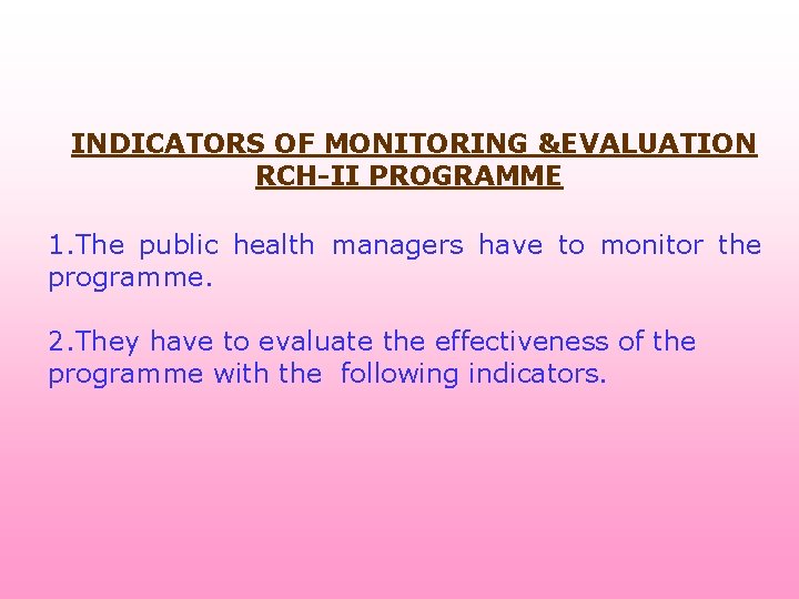 INDICATORS OF MONITORING &EVALUATION RCH-II PROGRAMME 1. The public health managers have to monitor