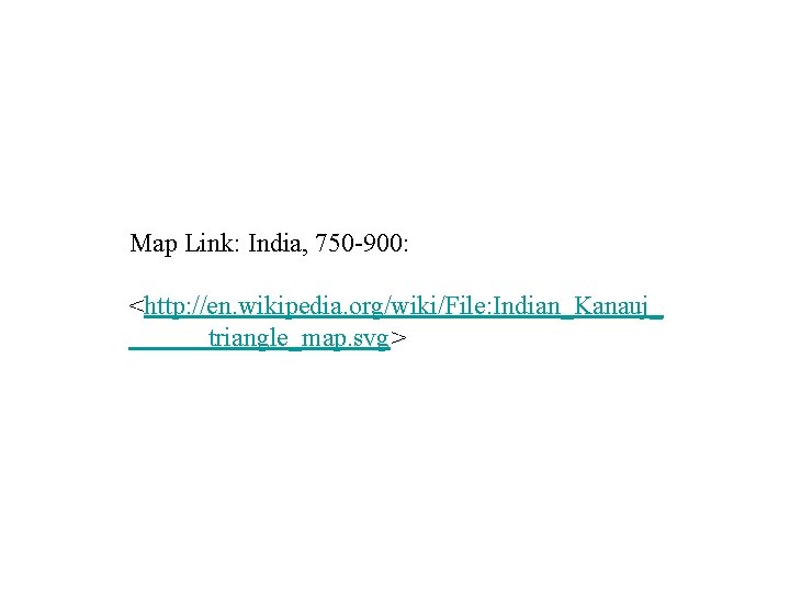 Map Link: India, 750 -900: <http: //en. wikipedia. org/wiki/File: Indian_Kanauj_ triangle_map. svg> 