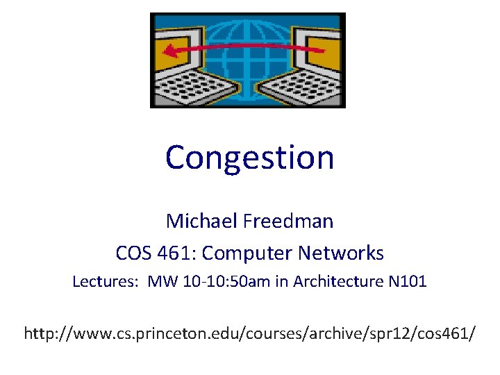 Congestion Michael Freedman COS 461: Computer Networks Lectures: MW 10 -10: 50 am in