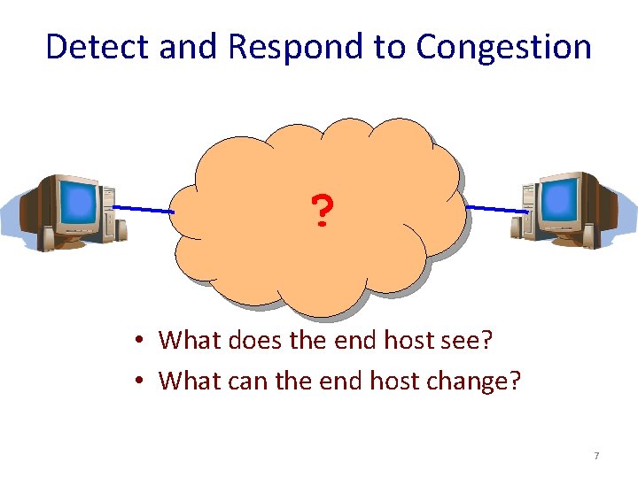 Detect and Respond to Congestion ? • What does the end host see? •