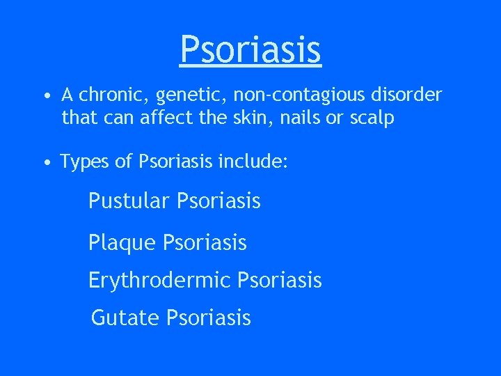 Psoriasis • A chronic, genetic, non-contagious disorder that can affect the skin, nails or Psoriasis • A chronic, genetic, non-contagious disorder that can affect the skin, nails or