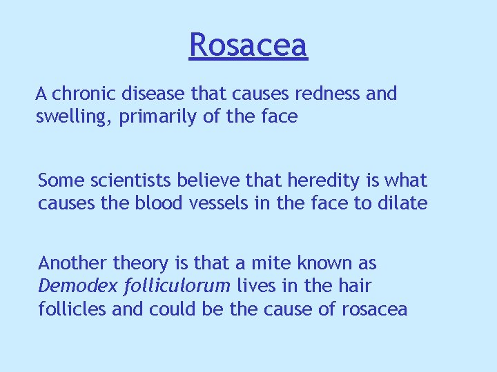 Rosacea A chronic disease that causes redness and swelling, primarily of the face Some Rosacea A chronic disease that causes redness and swelling, primarily of the face Some
