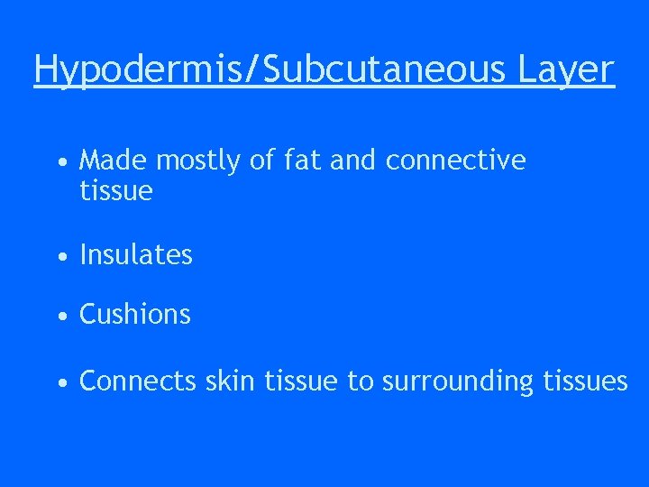 Hypodermis/Subcutaneous Layer • Made mostly of fat and connective tissue • Insulates • Cushions Hypodermis/Subcutaneous Layer • Made mostly of fat and connective tissue • Insulates • Cushions
