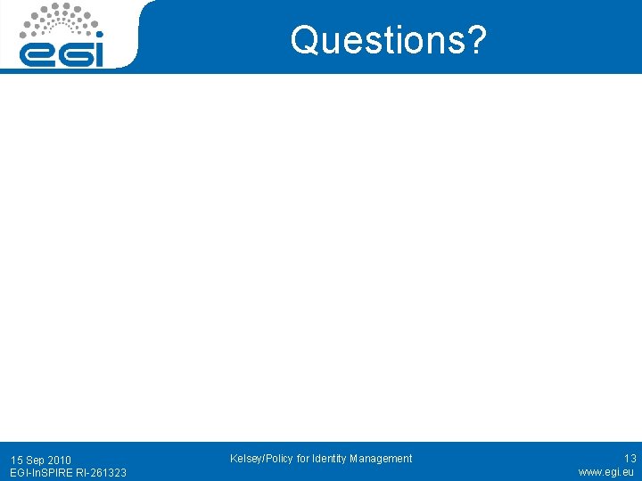 Questions? 15 Sep 2010 EGI-In. SPIRE RI-261323 Kelsey/Policy for Identity Management 13 www. egi.