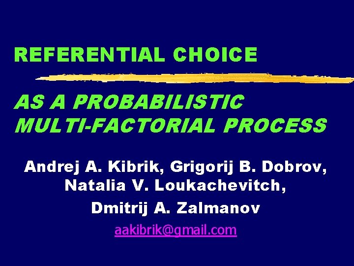 REFERENTIAL CHOICE AS A PROBABILISTIC MULTI-FACTORIAL PROCESS Andrej A. Kibrik, Grigorij B. Dobrov, Natalia