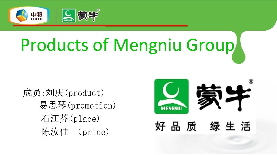 Products of Mengniu Group 成员: 刘庆(product) 易思琴(promotion) 石江芬(place) 陈汝佳 （price) 