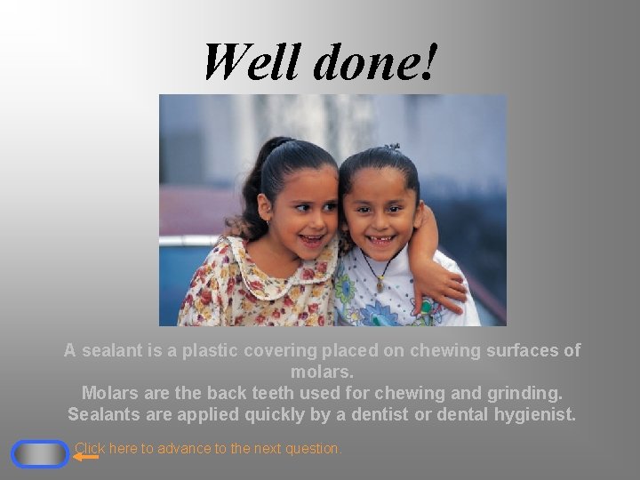 Well done! A sealant is a plastic covering placed on chewing surfaces of molars.