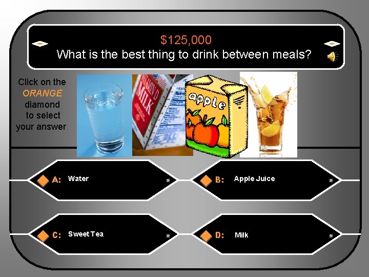 $125, 000 What is the best thing to drink between meals? Click on the